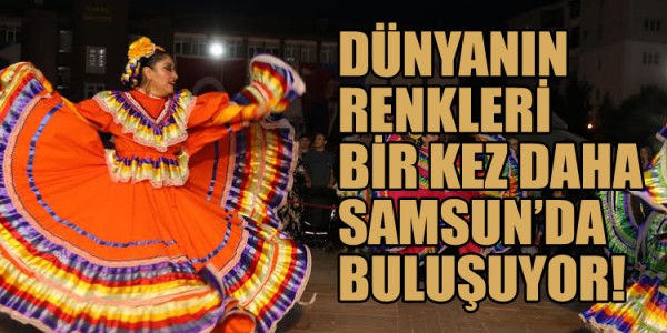 DÜNYANIN RENKLERİ BİR KEZ DAHA SAMSUN’DA BULUŞUYOR!